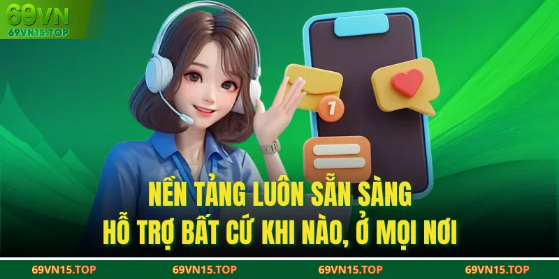 Nền tảng luôn sẵn sàng hỗ trợ bất cứ khi nào, ở mọi nơi